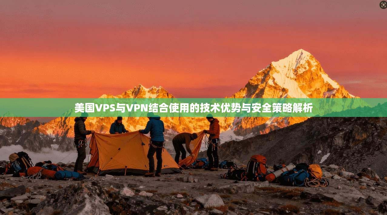 美国VPS与VPN结合使用的技术优势与安全策略解析