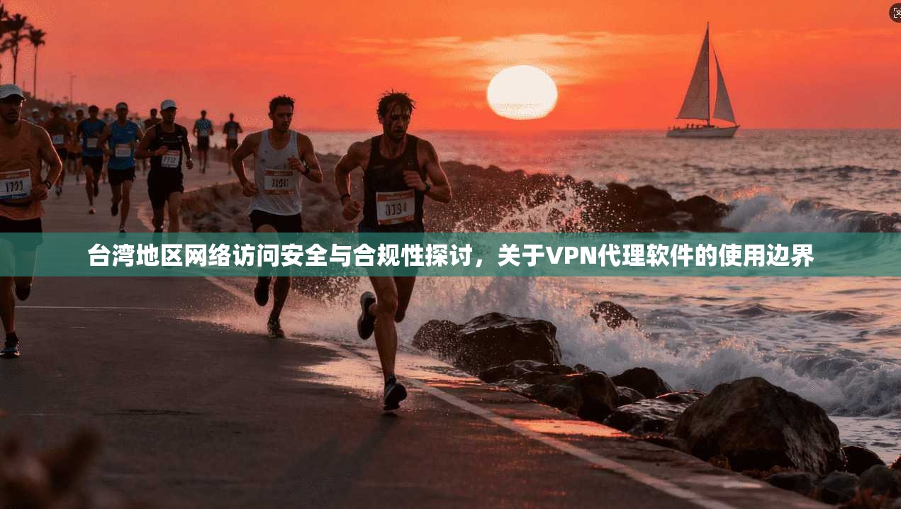 台湾地区网络访问安全与合规性探讨，关于VPN代理软件的使用边界