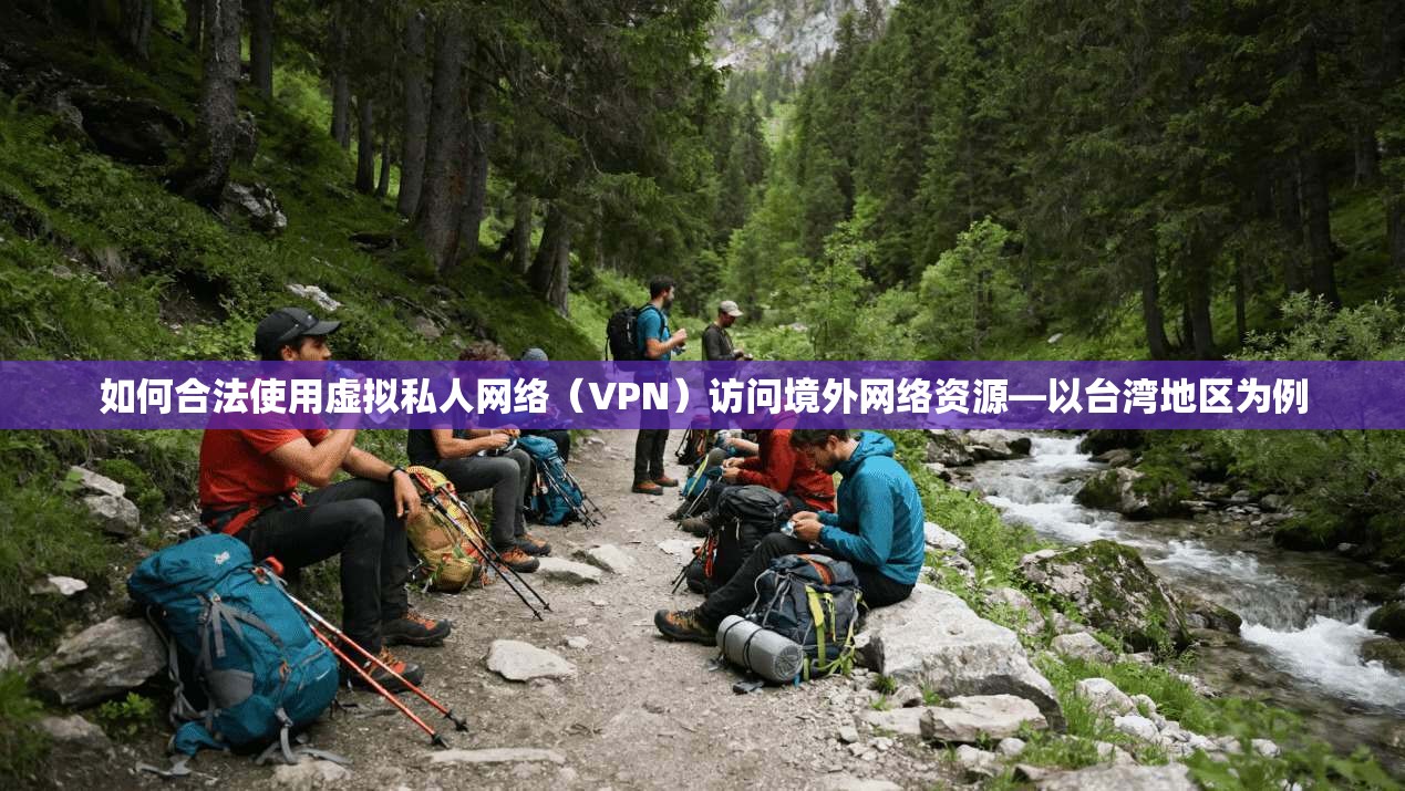 如何合法使用虚拟私人网络（VPN）访问境外网络资源—以台湾地区为例