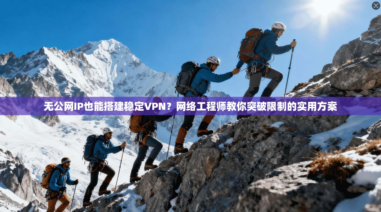 无公网IP也能搭建稳定VPN？网络工程师教你突破限制的实用方案