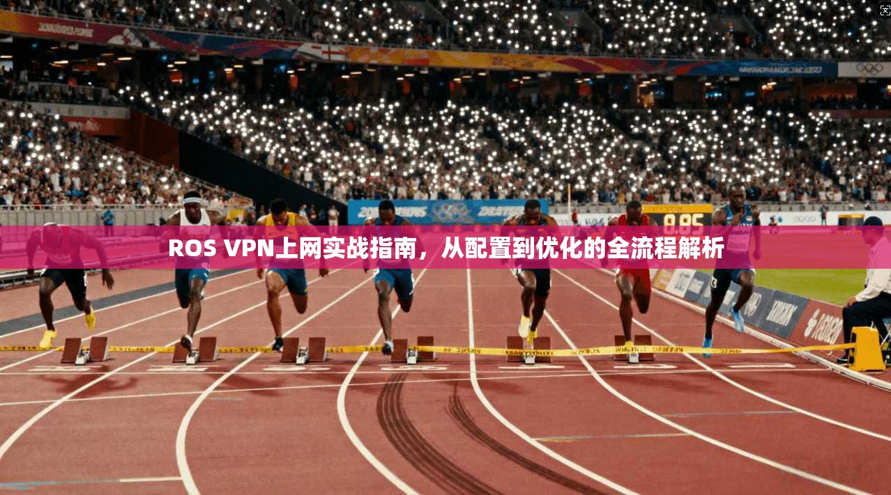 ROS VPN上网实战指南,从配置到优化的全流程解析