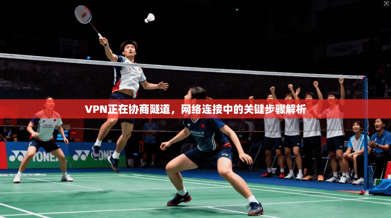 VPN正在协商隧道,网络连接中的关键步骤解析