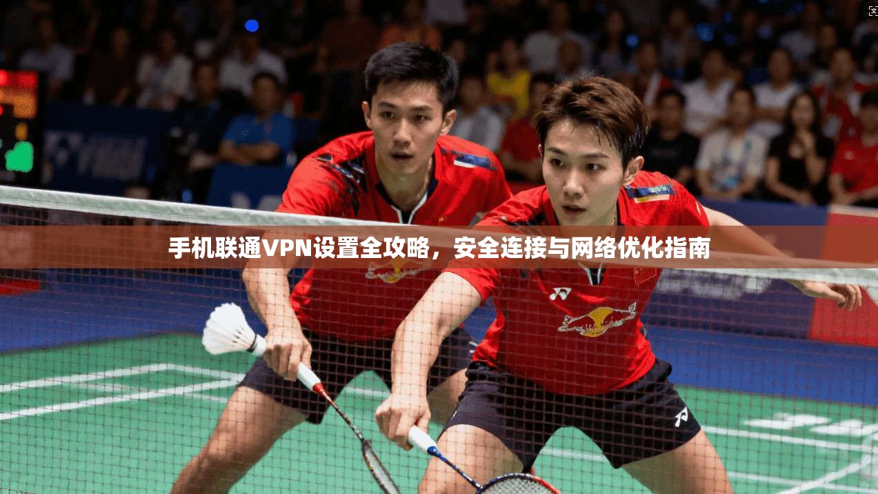 手机联通VPN设置全攻略,安全连接与网络优化指南