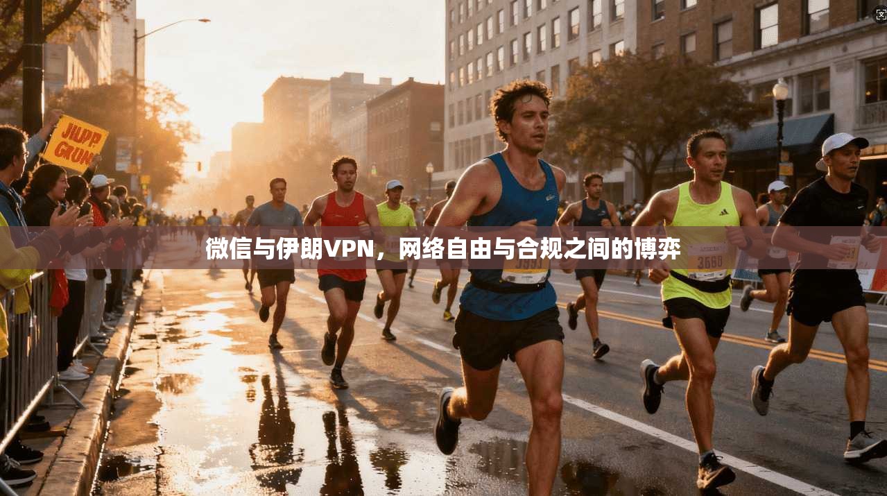 微信与伊朗VPN,网络自由与合规之间的博弈