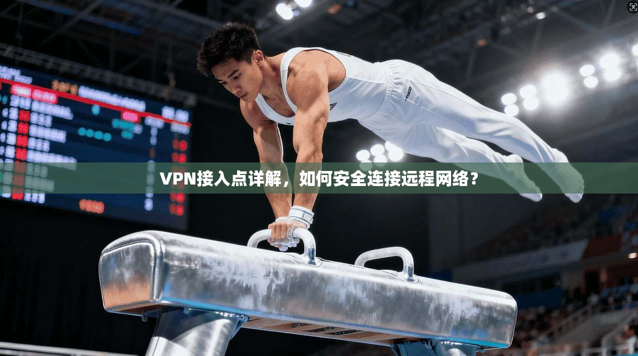 VPN接入点详解，如何安全连接远程网络？