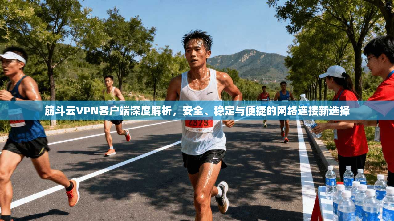 筋斗云VPN客户端深度解析，安全、稳定与便捷的网络连接新选择