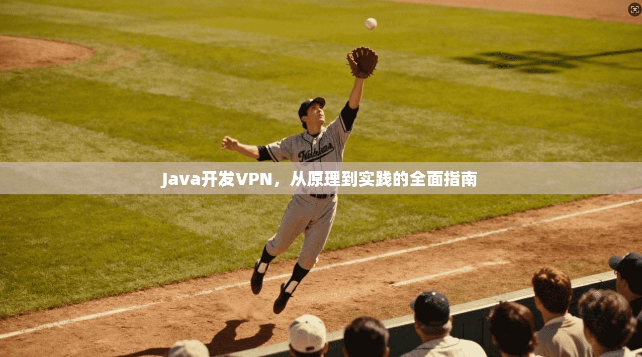 Java开发VPN，从原理到实践的全面指南