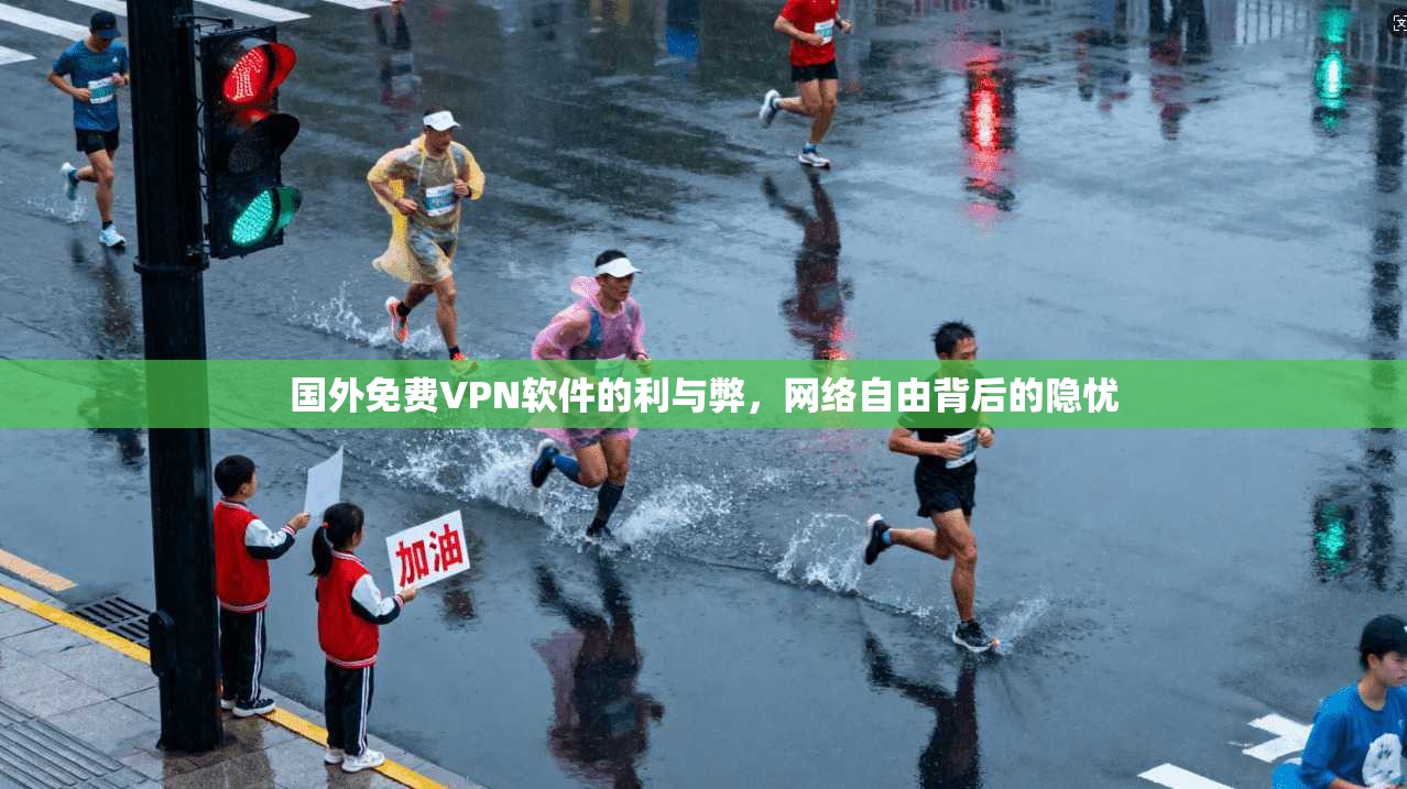 国外免费VPN软件的利与弊，网络自由背后的隐忧