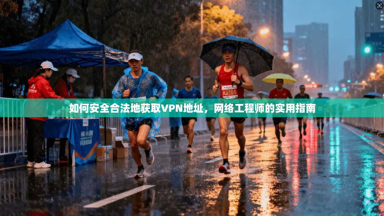 如何安全合法地获取VPN地址，网络工程师的实用指南