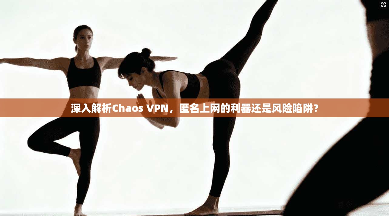 深入解析Chaos VPN，匿名上网的利器还是风险陷阱？