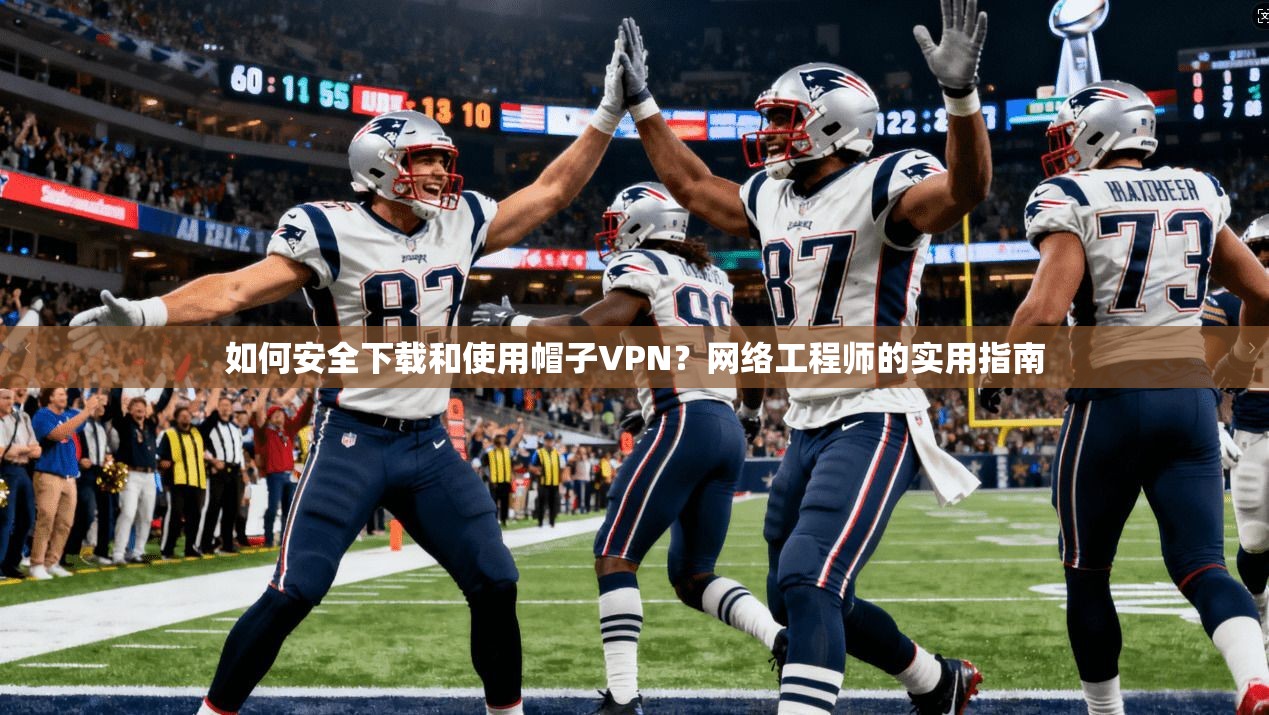 如何安全下载和使用帽子VPN？网络工程师的实用指南