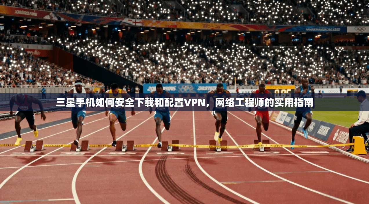 三星手机如何安全下载和配置VPN，网络工程师的实用指南