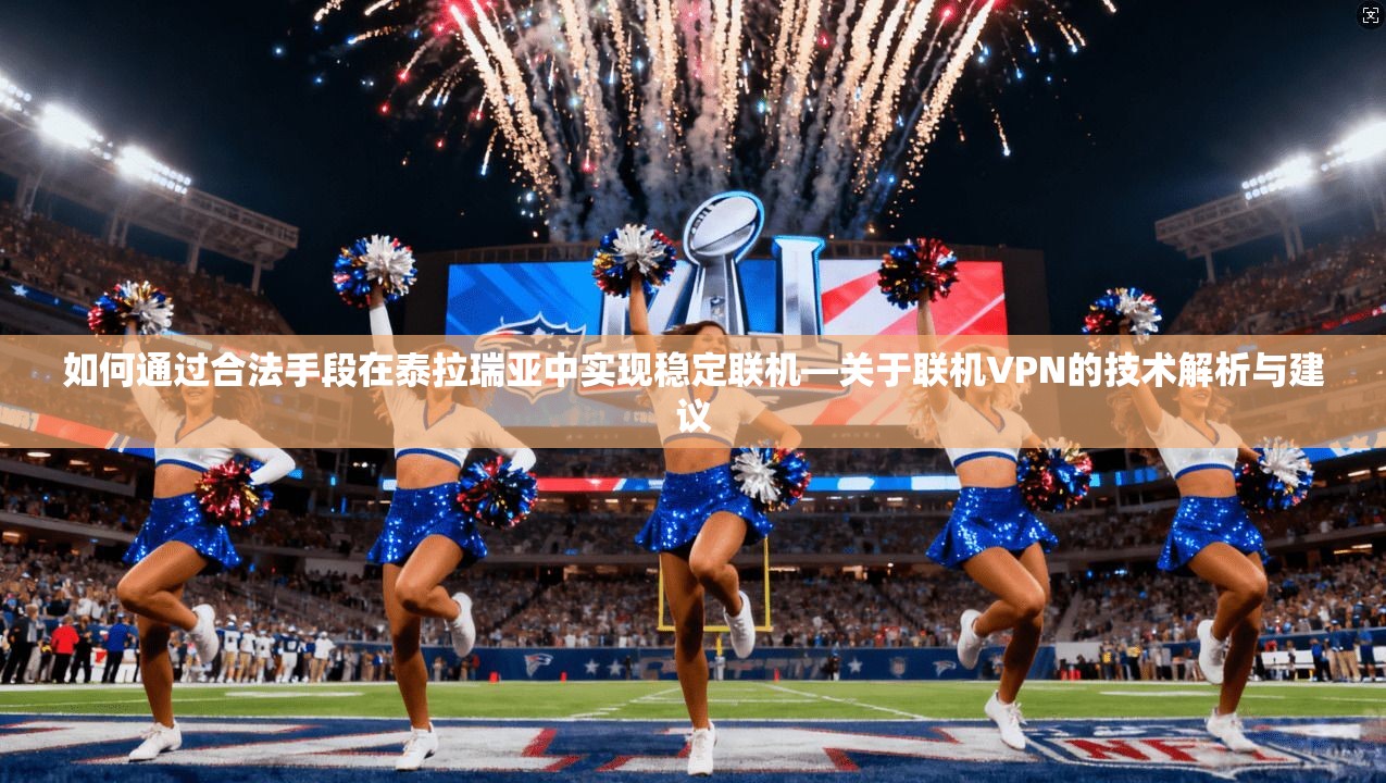 如何通过合法手段在泰拉瑞亚中实现稳定联机—关于联机VPN的技术解析与建议