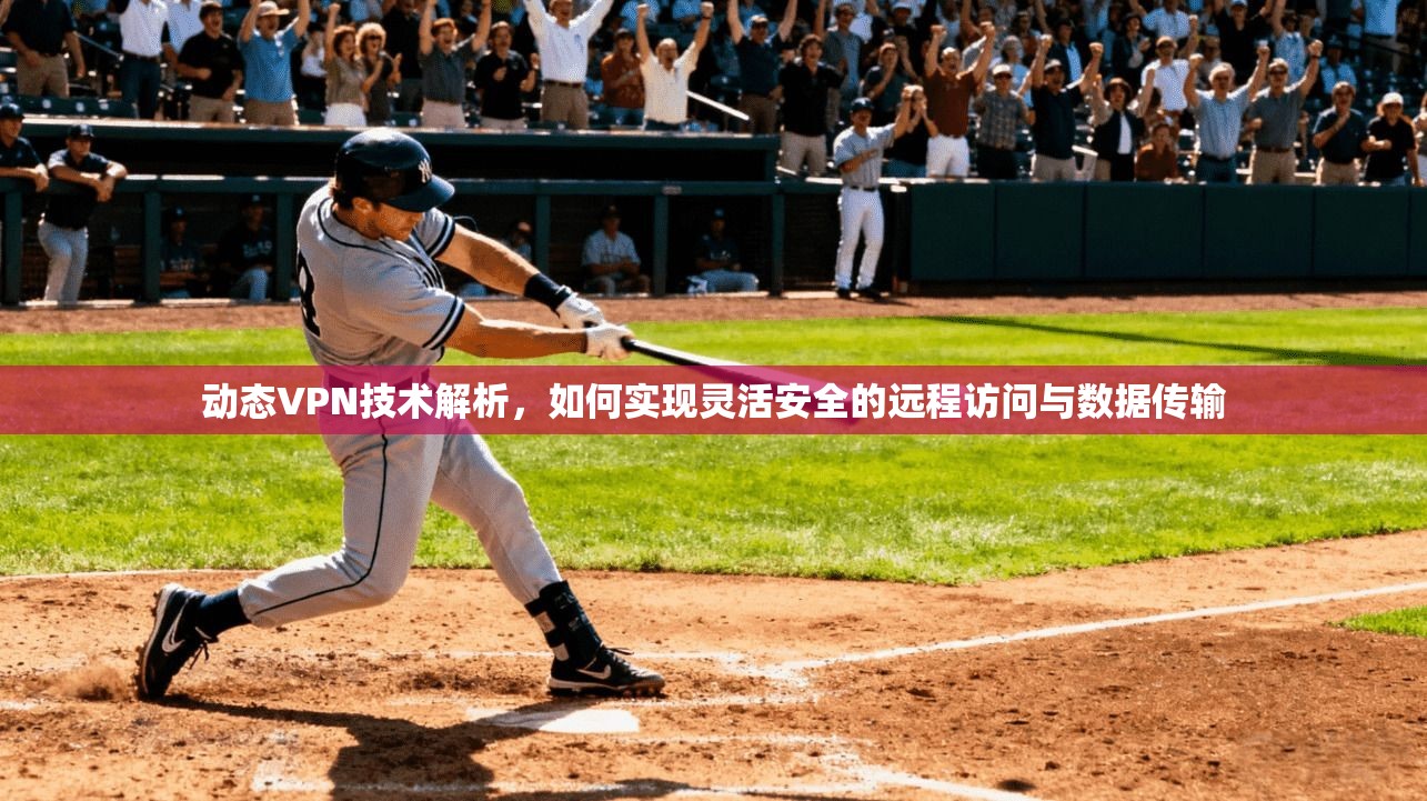 动态VPN技术解析，如何实现灵活安全的远程访问与数据传输