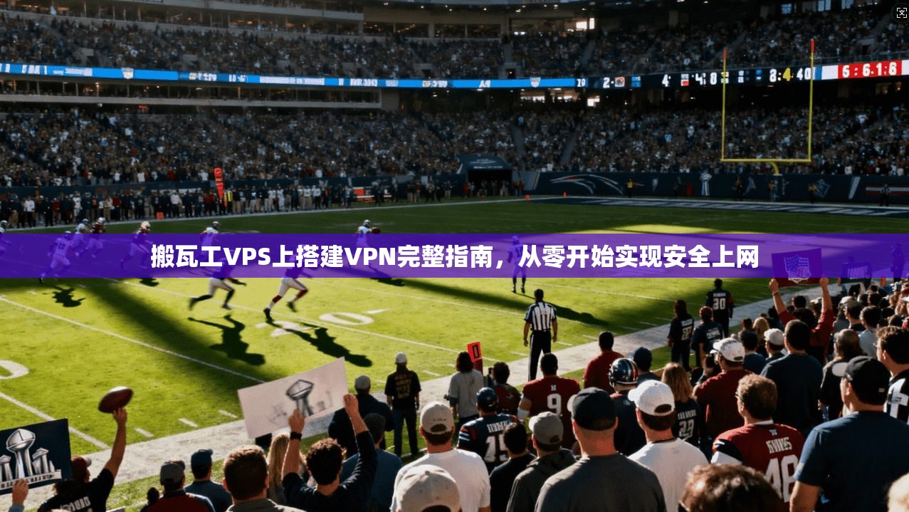 搬瓦工VPS上搭建VPN完整指南，从零开始实现安全上网