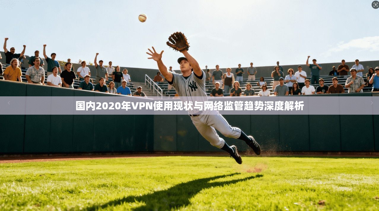 国内2020年VPN使用现状与网络监管趋势深度解析