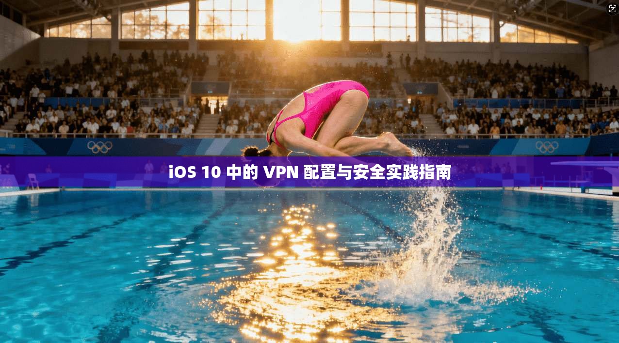 iOS 10 中的 VPN 配置与安全实践指南