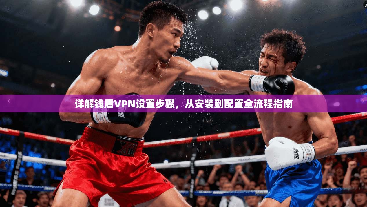 详解钱盾VPN设置步骤，从安装到配置全流程指南
