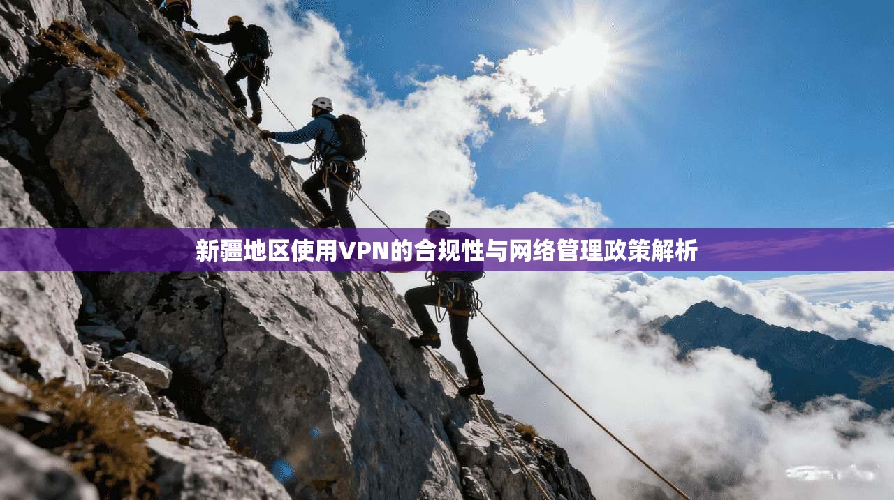 新疆地区使用VPN的合规性与网络管理政策解析
