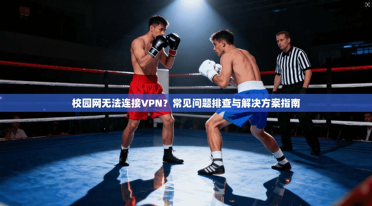 校园网无法连接VPN？常见问题排查与解决方案指南