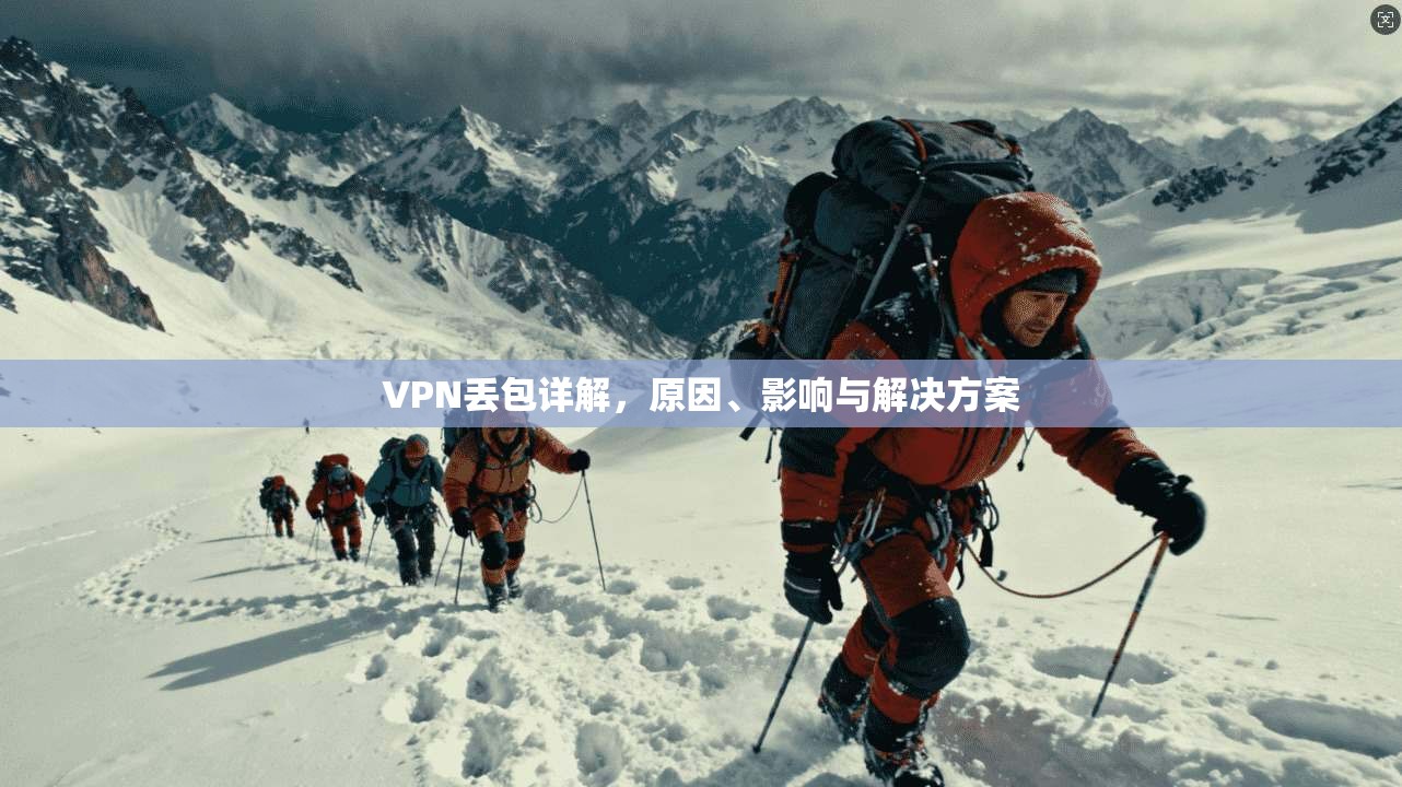 VPN丢包详解，原因、影响与解决方案