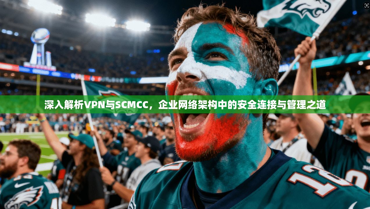 深入解析VPN与SCMCC，企业网络架构中的安全连接与管理之道