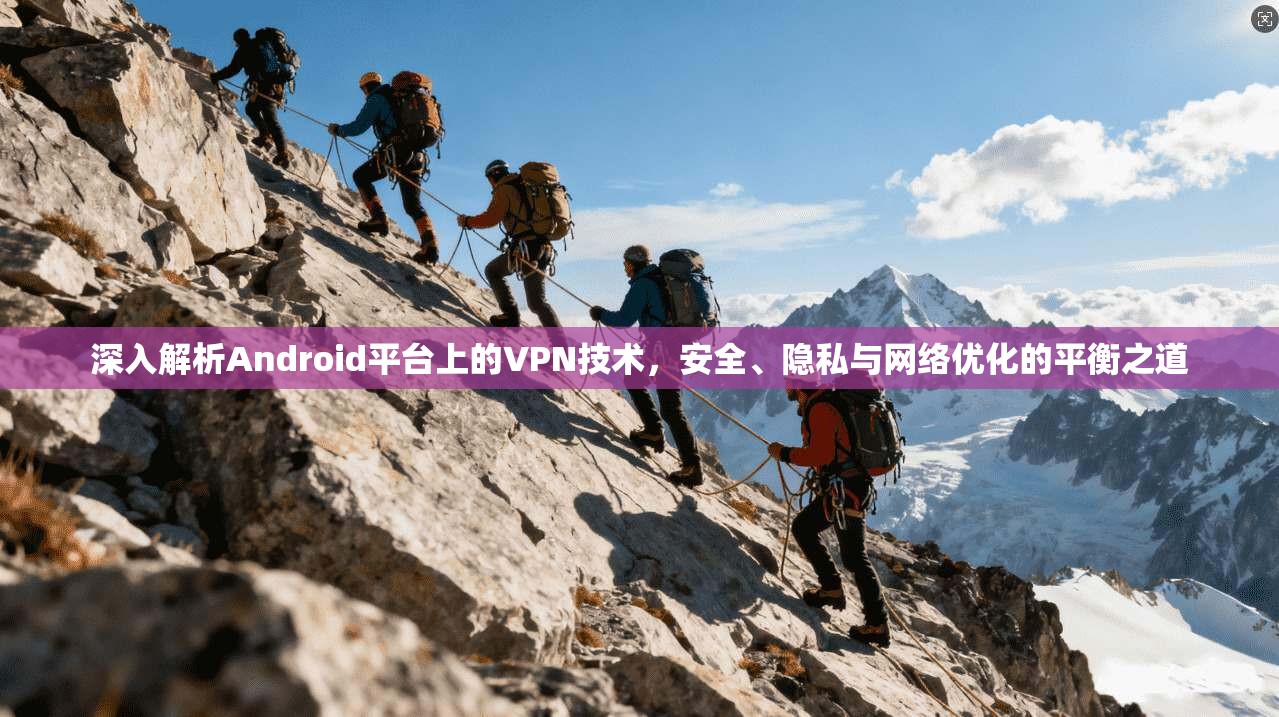 深入解析Android平台上的VPN技术，安全、隐私与网络优化的平衡之道