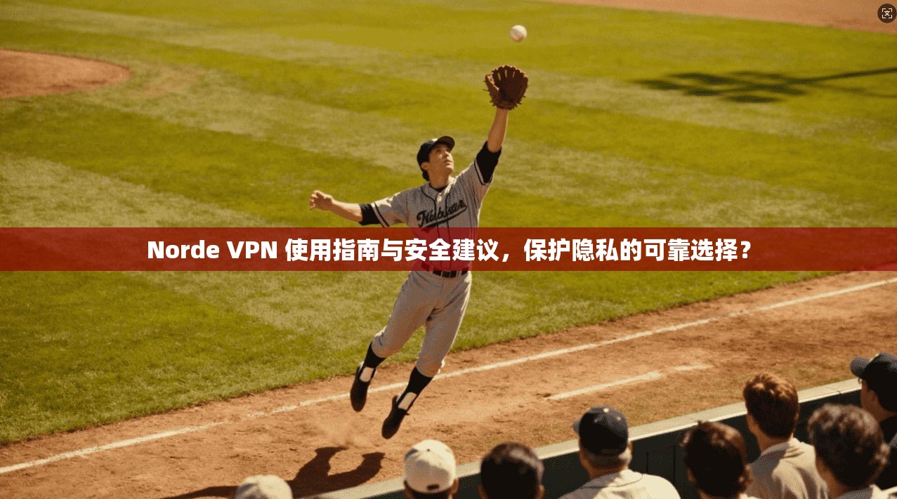 Norde VPN 使用指南与安全建议，保护隐私的可靠选择？