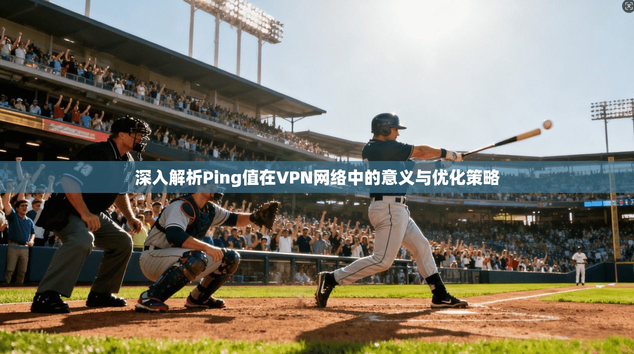 深入解析Ping值在VPN网络中的意义与优化策略