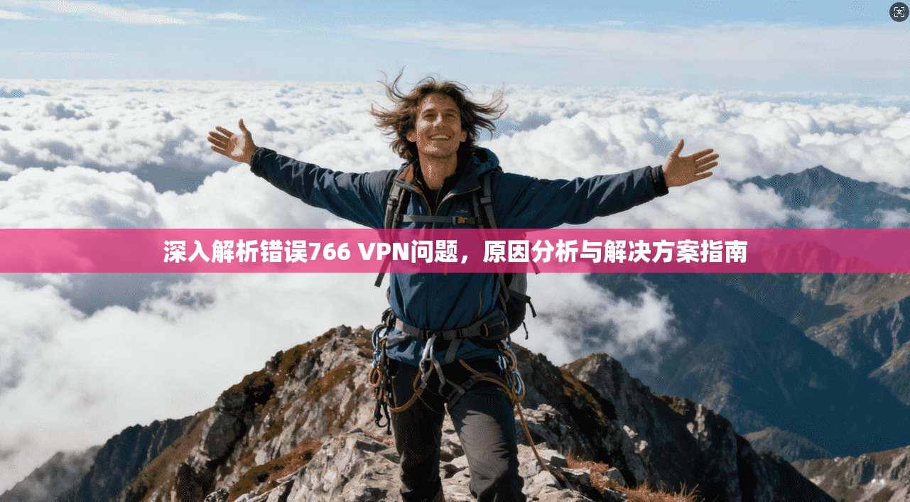 深入解析错误766 VPN问题，原因分析与解决方案指南