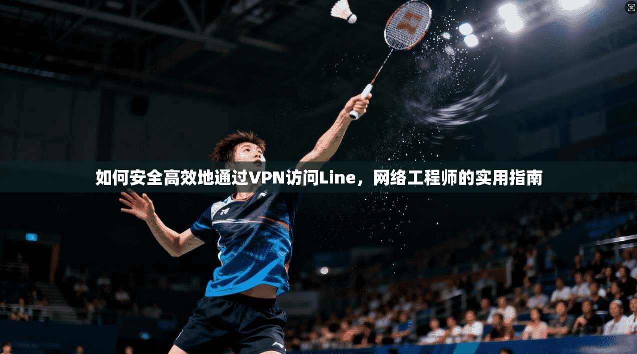 如何安全高效地通过VPN访问Line，网络工程师的实用指南