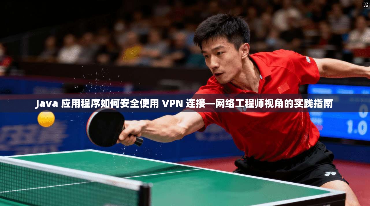 Java 应用程序如何安全使用 VPN 连接—网络工程师视角的实践指南