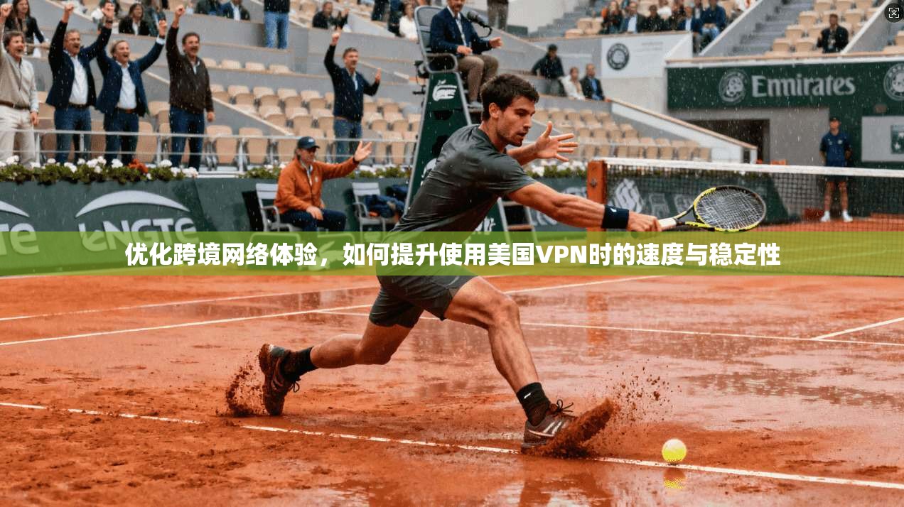 优化跨境网络体验，如何提升使用美国VPN时的速度与稳定性