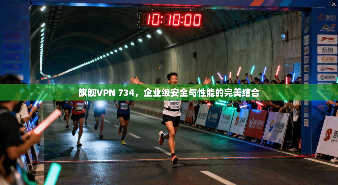 旗舰VPN 734，企业级安全与性能的完美结合