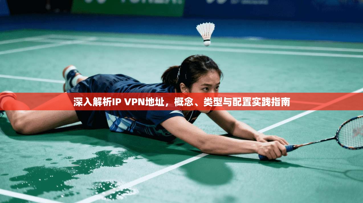 深入解析IP VPN地址，概念、类型与配置实践指南