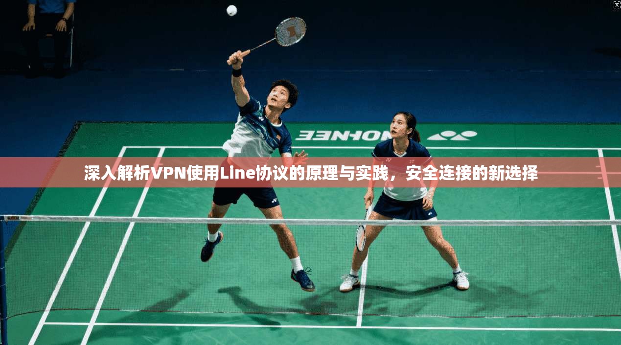 深入解析VPN使用Line协议的原理与实践，安全连接的新选择
