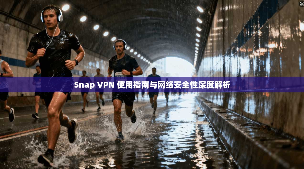 Snap VPN 使用指南与网络安全性深度解析