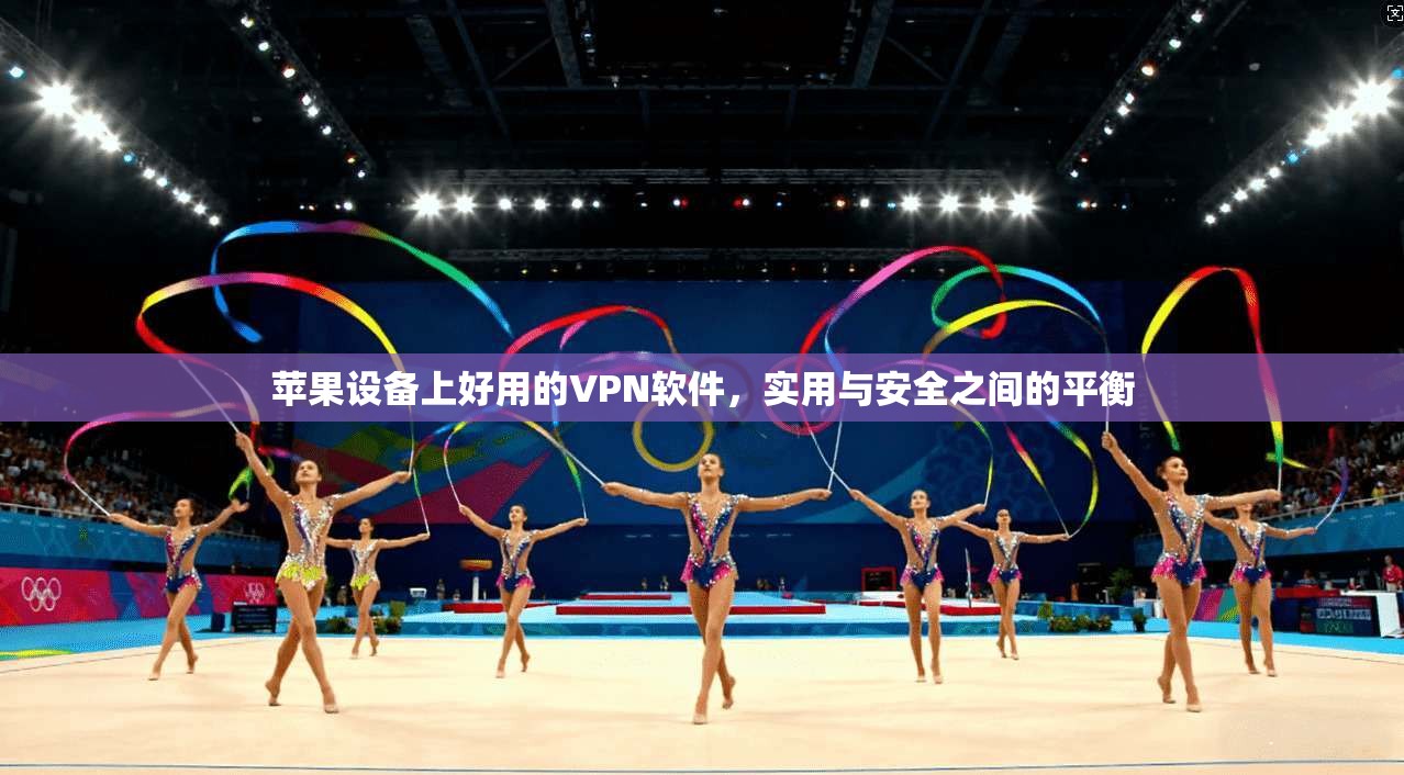 苹果设备上好用的VPN软件，实用与安全之间的平衡