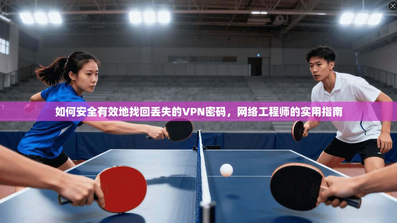 如何安全有效地找回丢失的VPN密码，网络工程师的实用指南