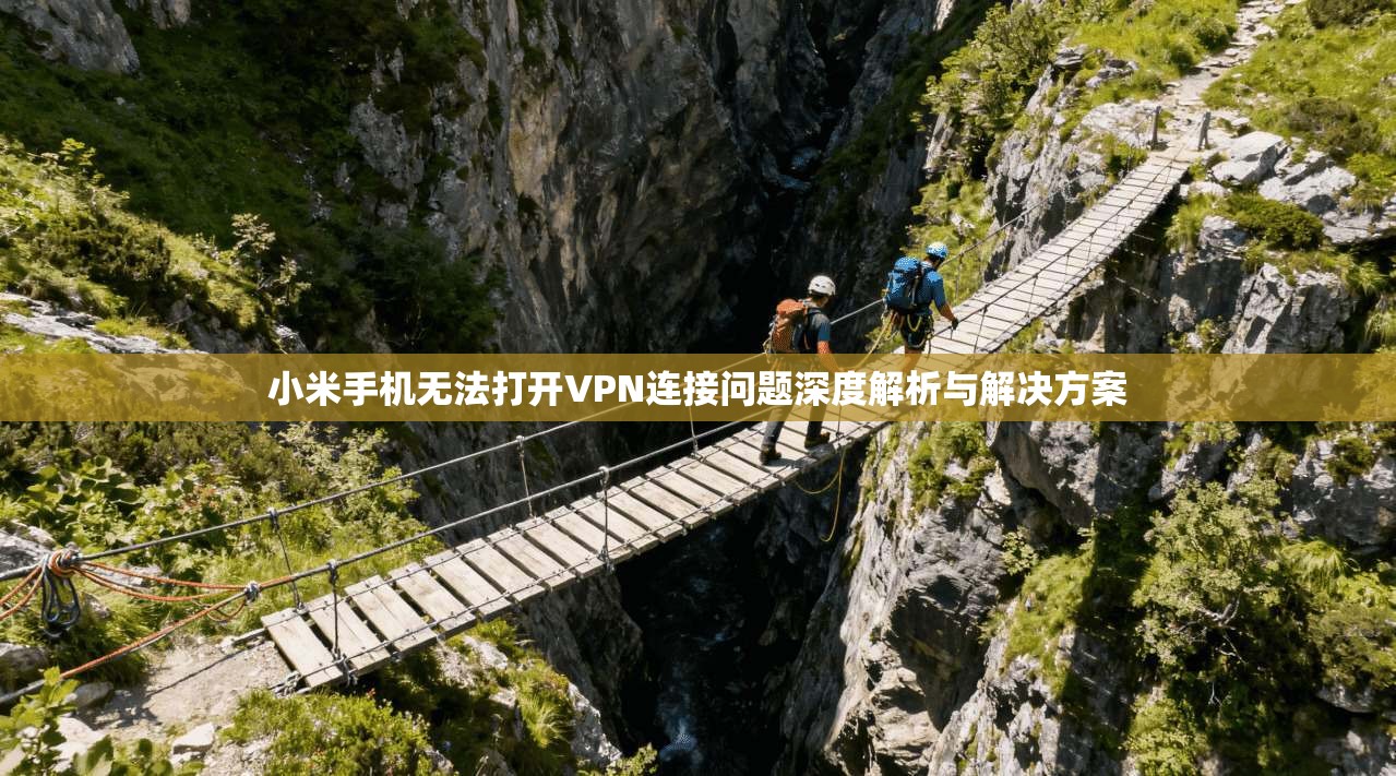 小米手机无法打开VPN连接问题深度解析与解决方案