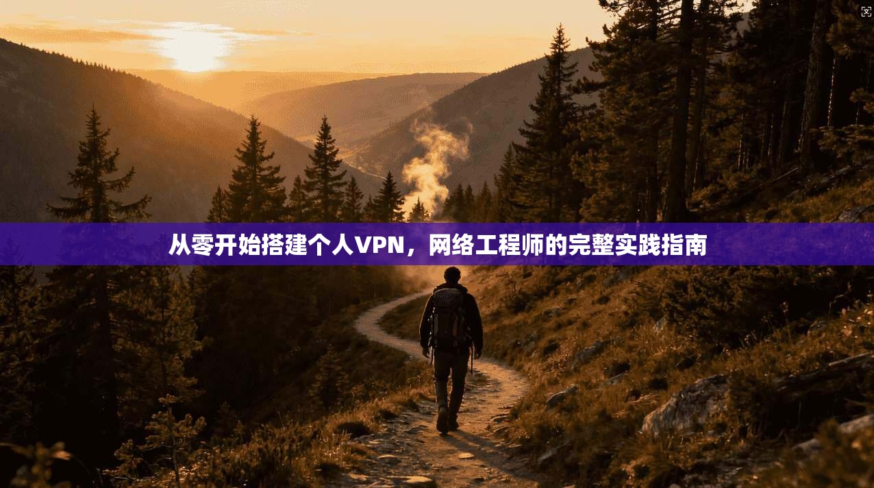 从零开始搭建个人VPN，网络工程师的完整实践指南