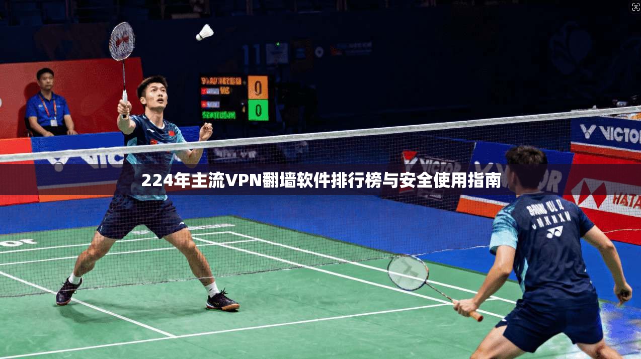224年主流VPN翻墙软件排行榜与安全使用指南