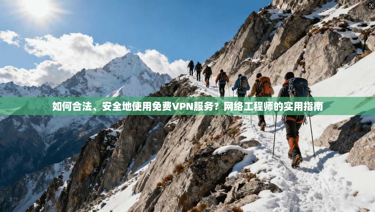 如何合法、安全地使用免费VPN服务？网络工程师的实用指南