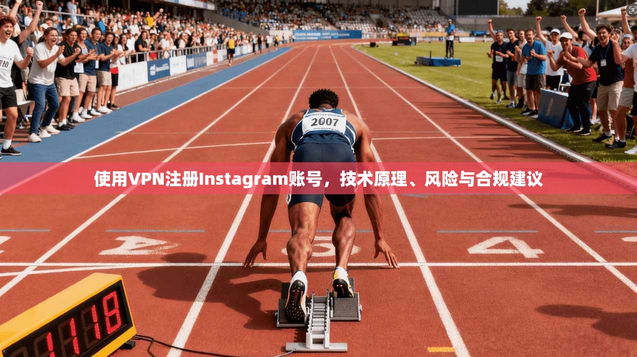 使用VPN注册Instagram账号，技术原理、风险与合规建议