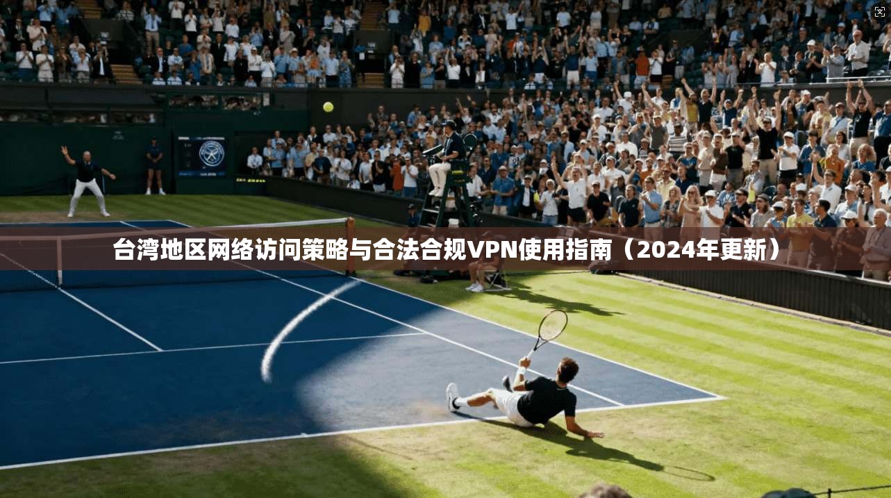 台湾地区网络访问策略与合法合规VPN使用指南（2024年更新）