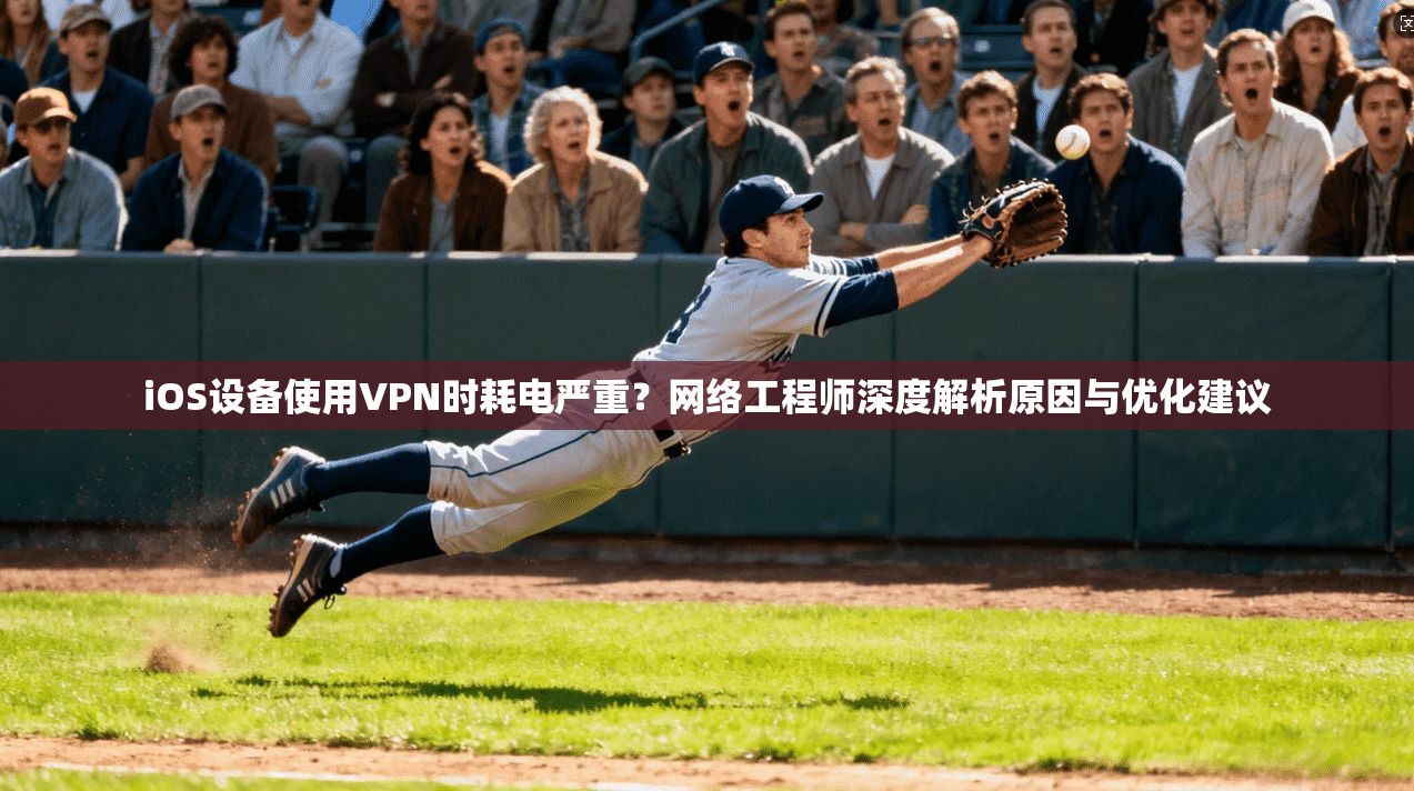 iOS设备使用VPN时耗电严重？网络工程师深度解析原因与优化建议