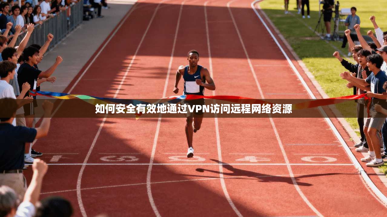 如何安全有效地通过VPN访问远程网络资源