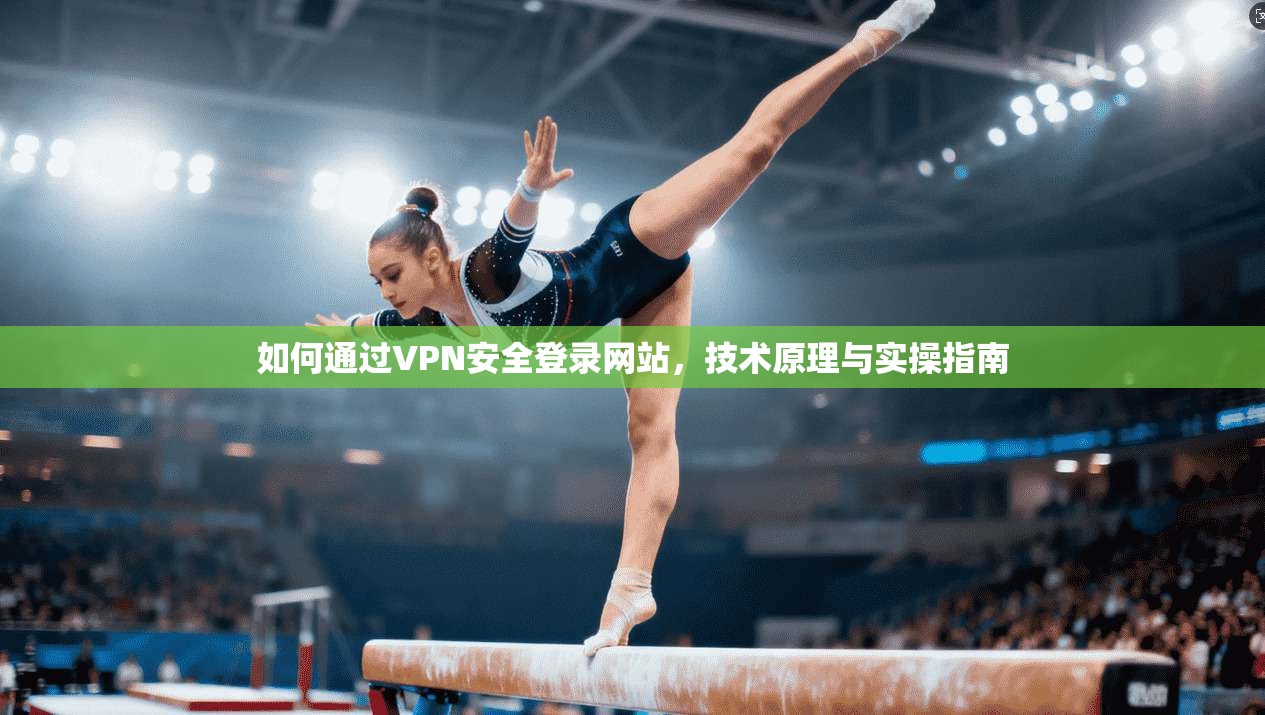 如何通过VPN安全登录网站，技术原理与实操指南