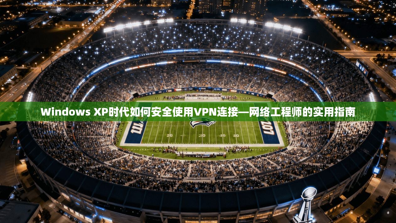 Windows XP时代如何安全使用VPN连接—网络工程师的实用指南