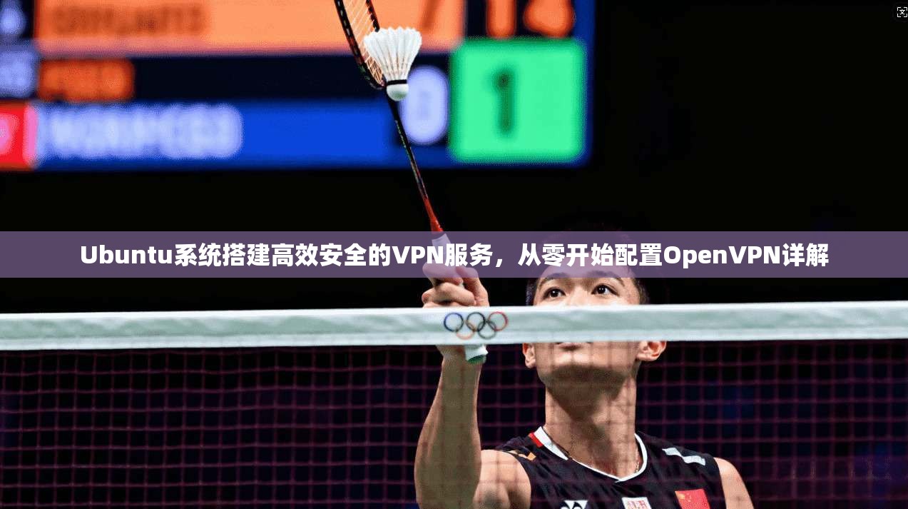 Ubuntu系统搭建高效安全的VPN服务，从零开始配置OpenVPN详解